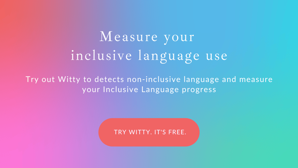 Measure your inclusive language use. Try out Witty to detect non-inclusive language & measure your Inclusive Language progress. Button saying "Try Witty. It's free".